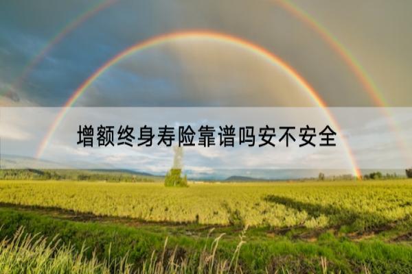 增额终身寿险靠谱吗安不安全