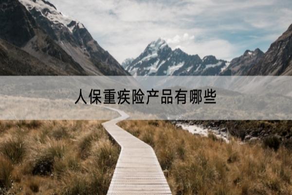 人保重疾险产品有哪些