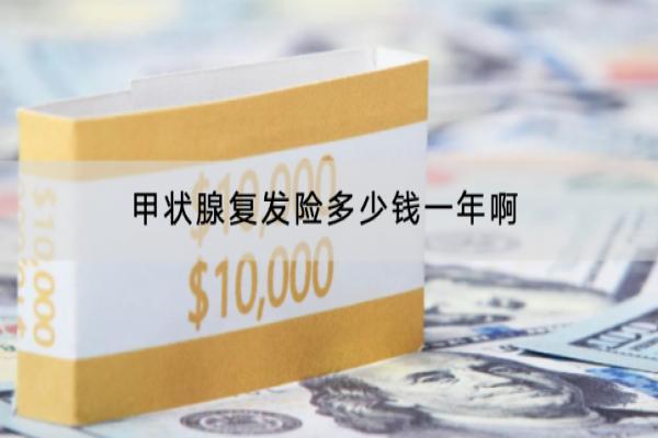 甲状腺复发险多少钱一年啊？哪款产品好？