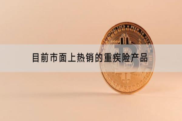 目前市面上热销的重疾险产品