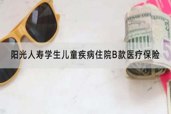 阳光人寿学生儿童疾病住院B款医疗保险有哪些投保规则？有哪些保障条款？