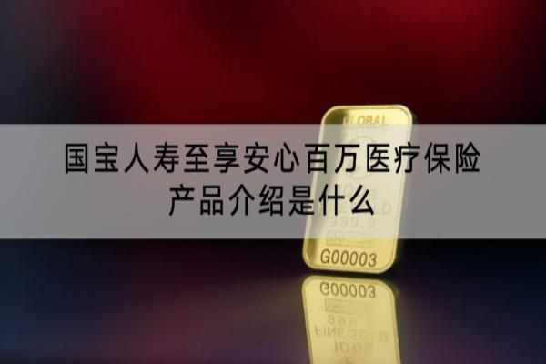 国宝人寿至享安心百万医疗保险产品介绍