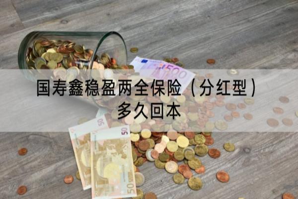 国寿鑫稳盈两全保险（分红型）多久回本