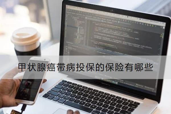 甲状腺癌带病投保的保险有哪些