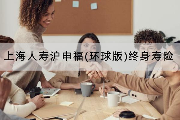 上海人寿沪申福(环球版)终身寿险