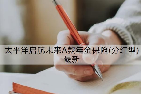 太平洋启航未来A款年金保险(分红型)最新介绍怎么样？保什么？