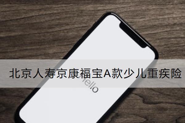 北京人寿京康福宝A款少儿重疾险怎么样？值得买吗？