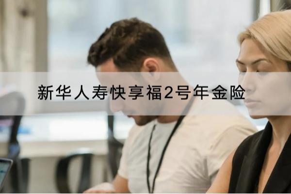新华人寿快享福2号年金险