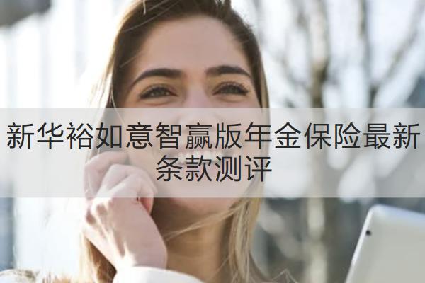 新华裕如意智赢版年金保险最新条款测评