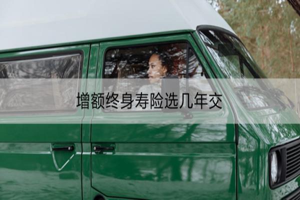 增额终身寿险选几年交