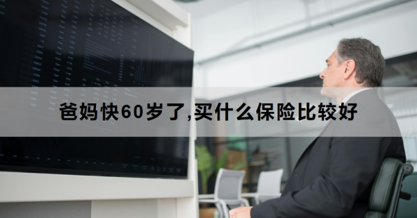 爸妈快60岁了,买什么保险比较好？买保险要注意什么？