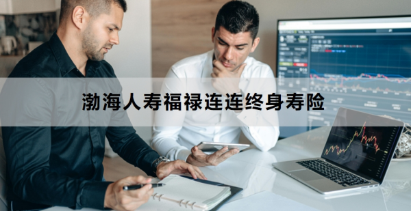 渤海人寿福禄连连终身寿险介绍，基本信息+保障内容！